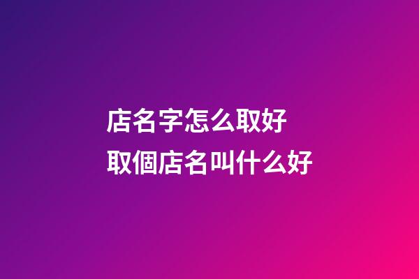 店名字怎么取好 取個店名叫什么好-第1張-店鋪起名-玄機派